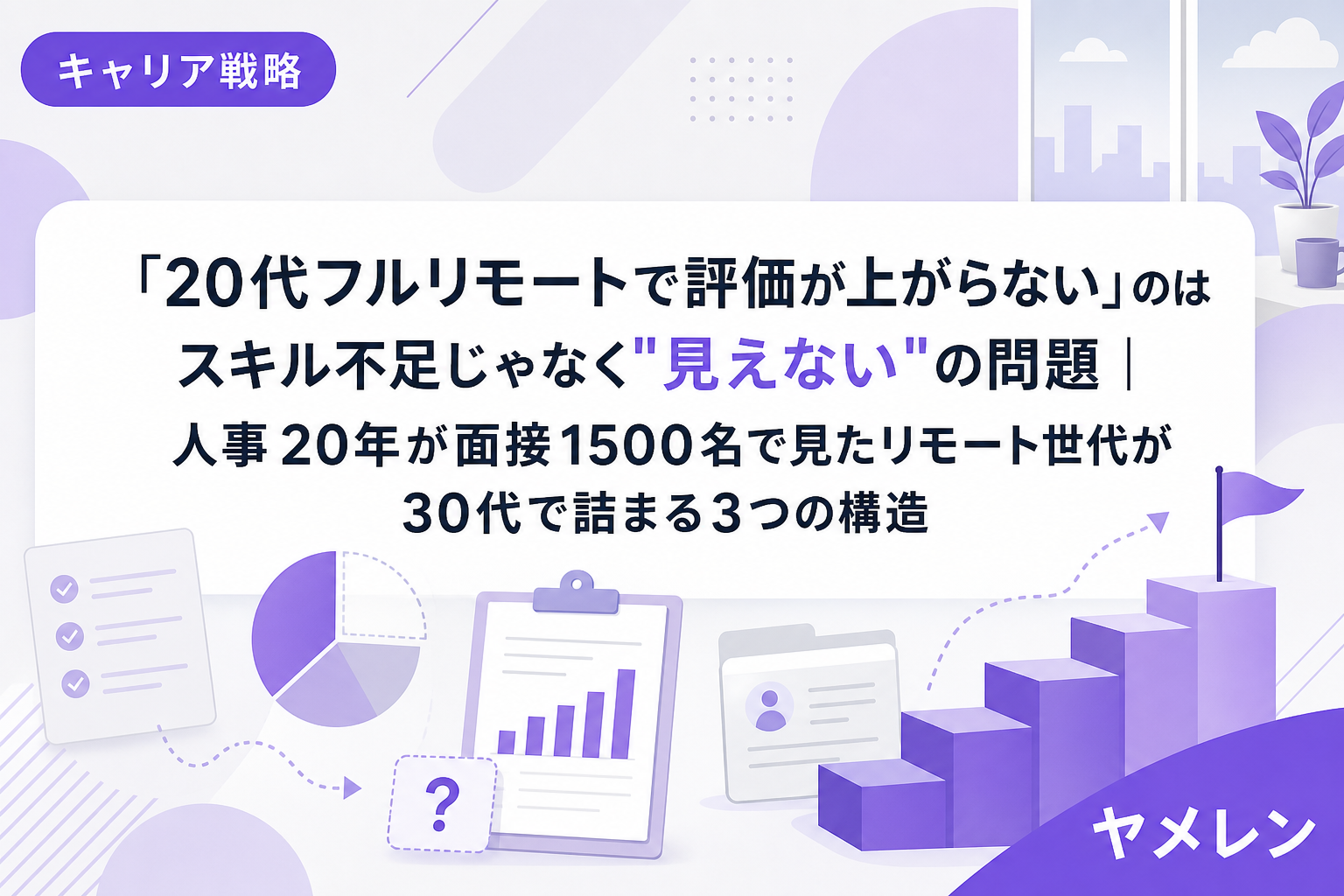 「20代フルリモートで評価が上がらない」のはスキル不足じゃなく"見えない"の問題|人事20年が面接1500名で見たリモート世代が30代で詰まる3つの構造