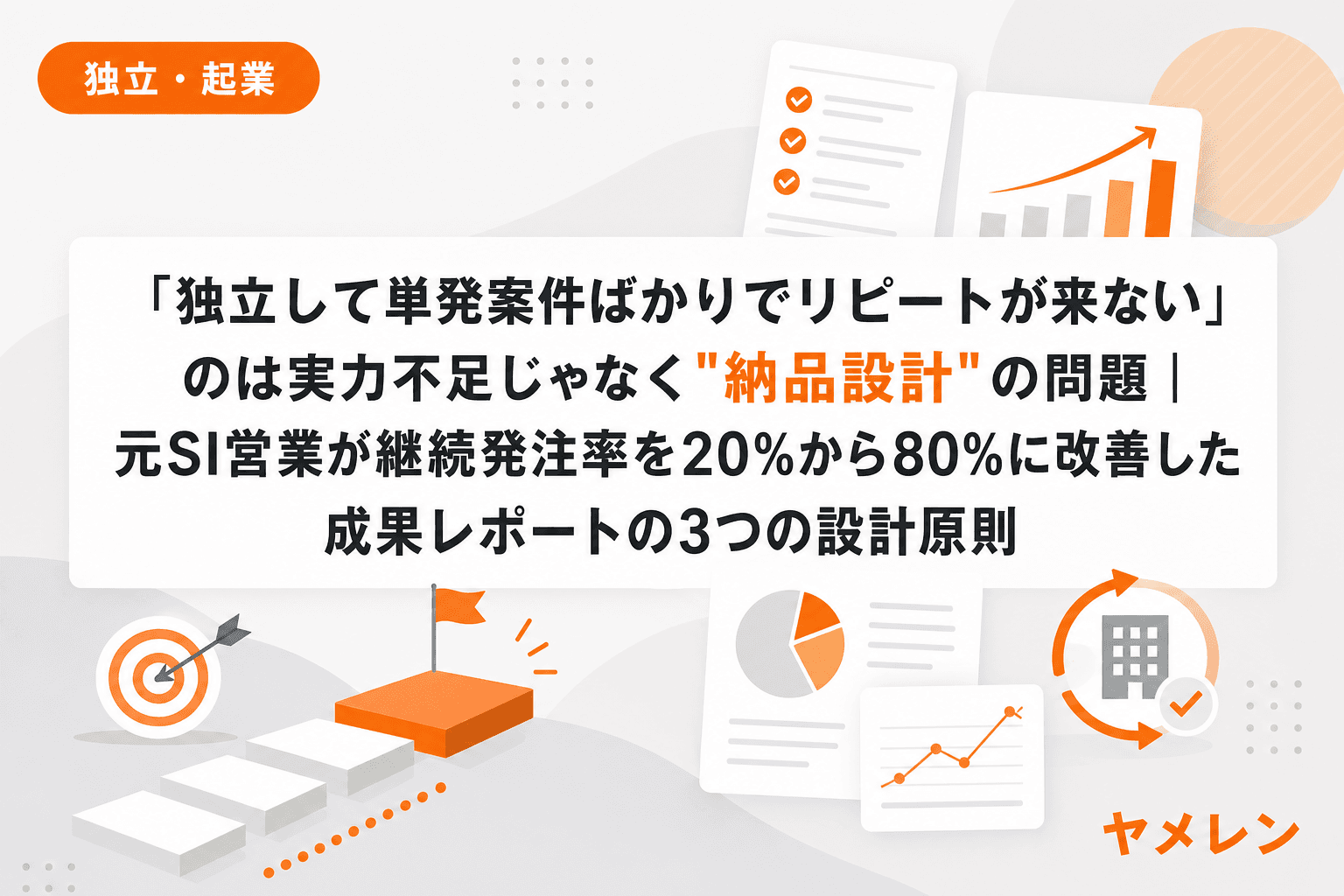 「独立して単発案件ばかりでリピートが来ない」のは実力不足じゃなく"納品設計"の問題|元SI営業が継続発注率を20%から80%に改善した成果レポートの3つの設計原則