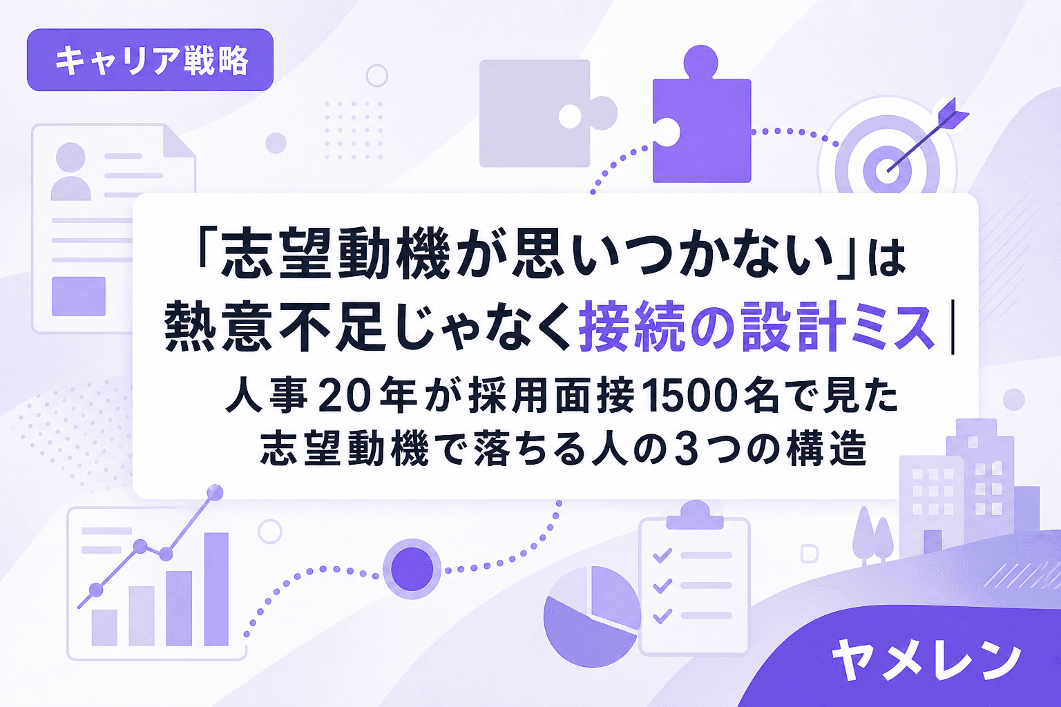 「志望動機が思いつかない」は熱意不足じゃなく接続の設計ミス|人事20年が採用面接1500名で見た志望動機で落ちる人の3つの構造